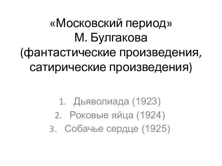«Московский период»  М. Булгакова (фантастические произведения, сатирические произведения) Дьяволиада (1923)Роковые яйца (1924)Собачье сердце (1925)