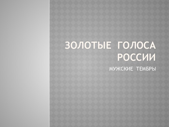 золоТЫЕ ГОЛОСА  РОССИИМУЖСКИЕ ТЕМБРЫ