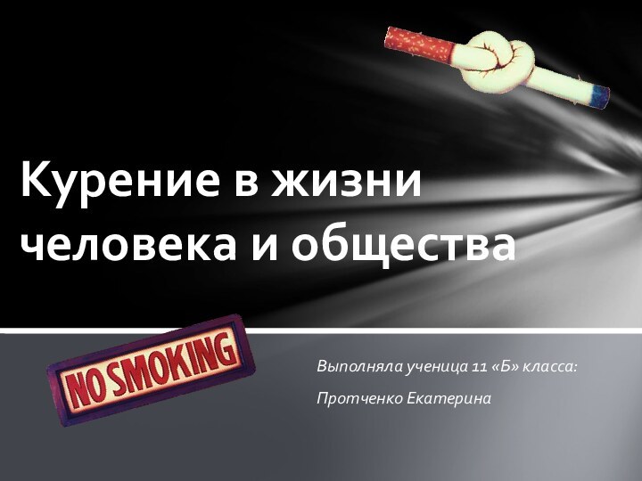 Выполняла ученица 11 «Б» класса:Протченко ЕкатеринаКурение в жизни человека и общества