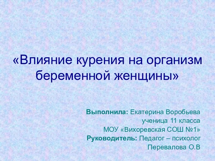 «Влияние курения на организм беременной женщины»Выполнила: Екатерина Воробьева ученица 11 классаМОУ «Вихоревская