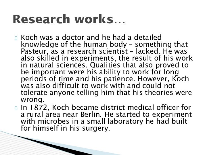 Koch was a doctor and he had a detailed knowledge of the