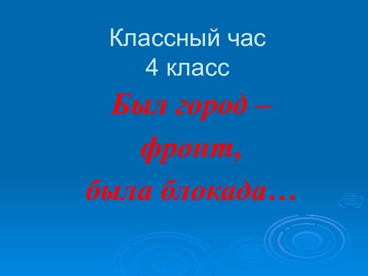 Классный час 4 классБыл город – фронт,была блокада…