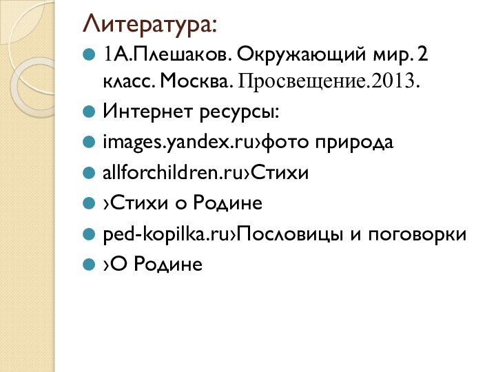 Литература: 1А.Плешаков. Окружающий мир. 2 класс. Москва. Просвещение.2013.Интернет ресурсы:images.yandex.ru›фото природаallforchildren.ru›Стихи›Стихи о Родинеped-kopilka.ru›Пословицы и поговорки›О Родине