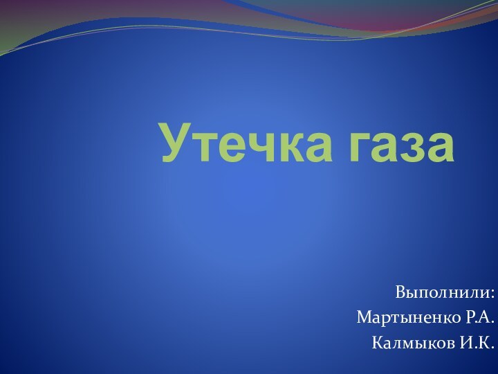 Утечка газаВыполнили:Мартыненко Р.А.Калмыков И.К.