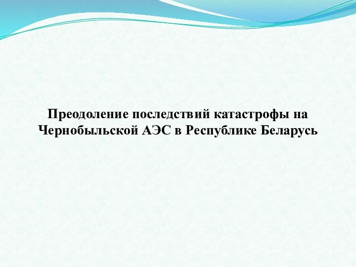 Преодоление последствий катастрофы на Чернобыльской АЭС в Республике Беларусь