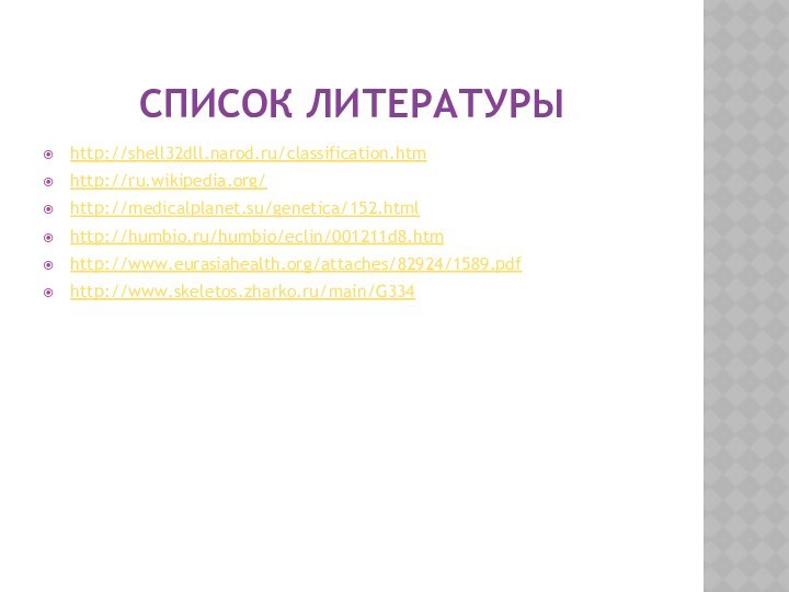 Список литературыhttp://shell32dll.narod.ru/classification.htmhttp://ru.wikipedia.org/http://medicalplanet.su/genetica/152.htmlhttp://humbio.ru/humbio/eclin/001211d8.htmhttp://www.eurasiahealth.org/attaches/82924/1589.pdfhttp://www.skeletos.zharko.ru/main/G334