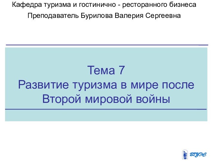 Тема 7Развитие туризма в мире после Второй мировой войныКафедра туризма и гостинично