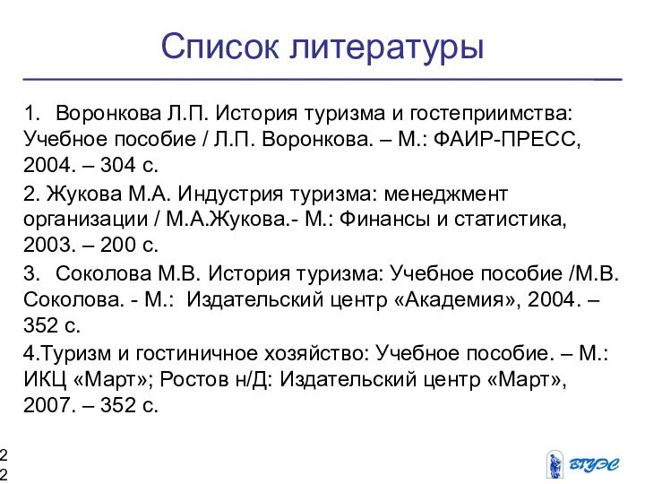 Список литературы1.	Воронкова Л.П. История туризма и гостеприимства: Учебное пособие / Л.П. Воронкова.