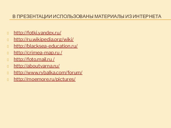 В презентации использованы материалы из интернетаhttp://fotki.yandex.ru/http://ru.wikipedia.org/wiki/http://blacksea-education.ru/http://crimea-map.ru /http://foto.mail.ru / http://aboutvarna.ru/http://www.rybalka.com/forum/http://moemore.ru/pictures/