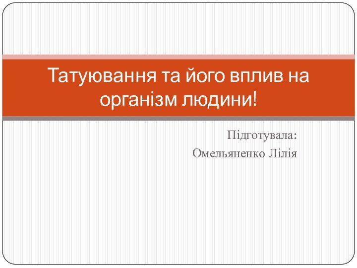 Підготувала:Омельяненко ЛіліяТатуювання та його вплив на організм людини!