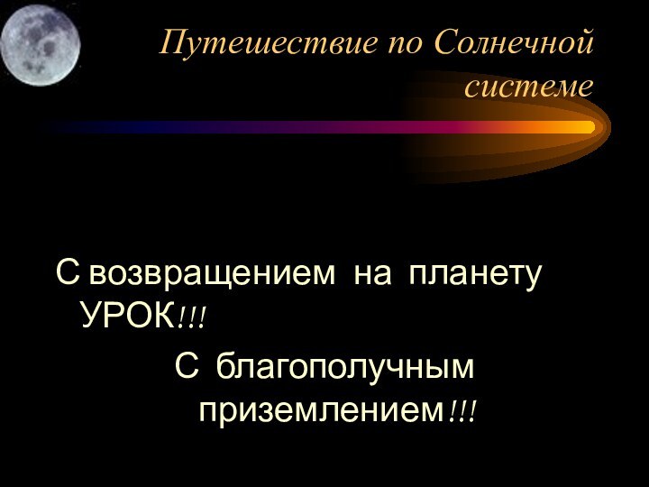 Путешествие по Солнечной системеС возвращением на планету УРОК!!!С благополучным приземлением!!!