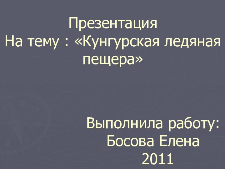 Презентация На тему : «Кунгурская ледяная пещера» Выполнила работу: Босова Елена  2011