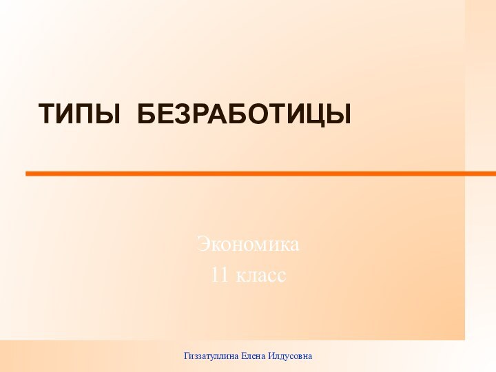 Гиззатуллина Елена Илдусовна ТИПЫ БЕЗРАБОТИЦЫ Экономика 11 класс