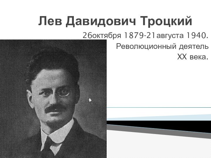 Лев Давидович Троцкий 26октября 1879-21августа 1940.Революционный деятель XX века.