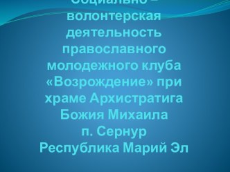 Социально – волонтерская деятельностьправославного молодежного клуба Возрождение при храме Архистратига Божия Михаилап. СернурРеспублика Марий Эл