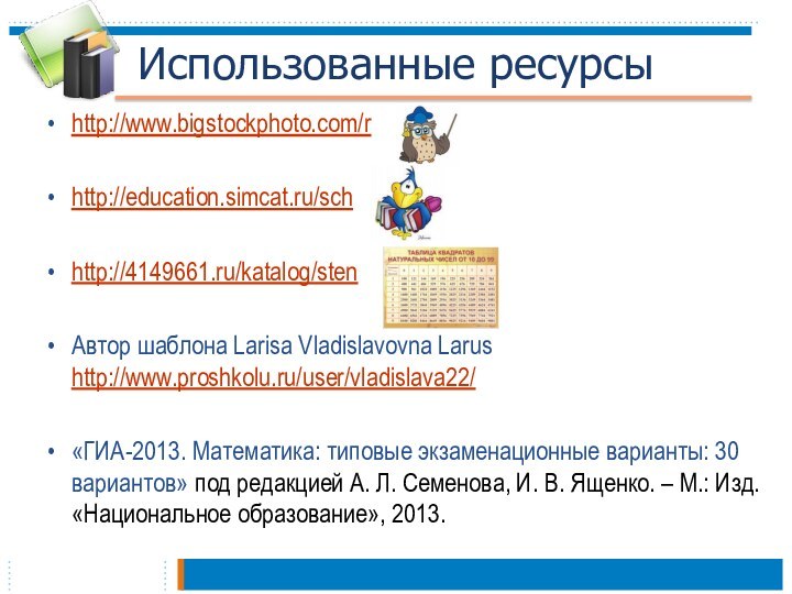 Использованные ресурсыhttp://www.bigstockphoto.com/r http://education.simcat.ru/schhttp://4149661.ru/katalog/sten Автор шаблона Larisa Vladislavovna Larus http://www.proshkolu.ru/user/vladislava22/«ГИА-2013. Математика: типовые экзаменационные