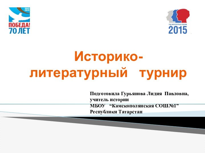 Историко-литературный  турнирПодготовила Гурьянова Лидия Павловна, учитель историиМБОУ  “Камскополянская СОШ№1”Республики Татарстан