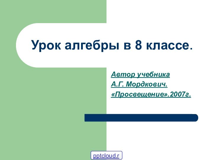 Урок алгебры в 8 классе.Автор учебника А.Г. Мордкович.«Просвещение».2007г.