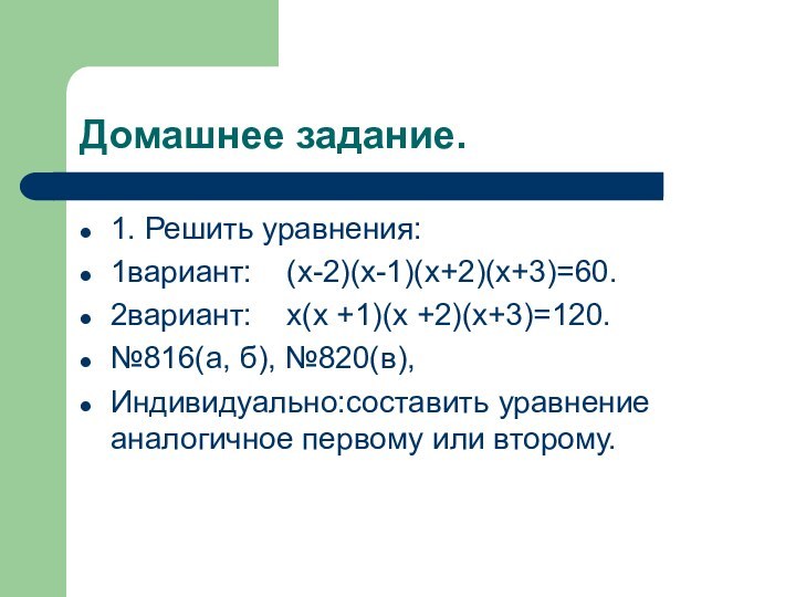 Домашнее задание.1. Решить уравнения:1вариант:  (x-2)(x-1)(x+2)(x+3)=60.2вариант:  x(x +1)(x +2)(x+3)=120.№816(а, б), №820(в),