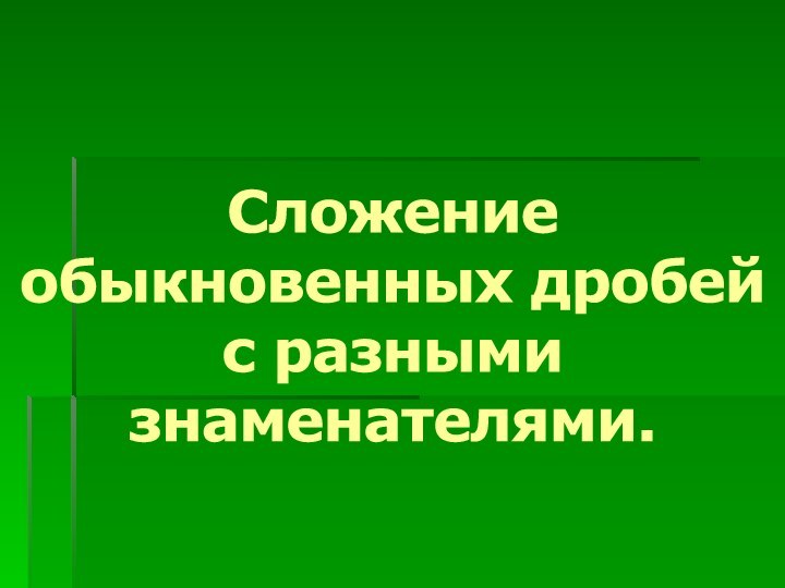 Сложение обыкновенных дробейс разными знаменателями.