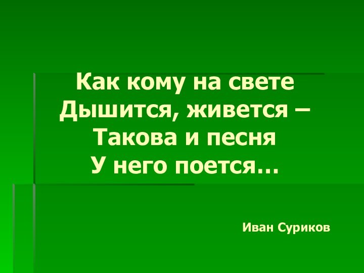 Как кому на свете  Дышится, живется –  Такова