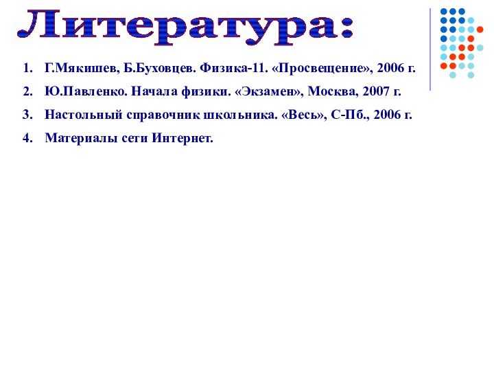 Литература:Г.Мякишев, Б.Буховцев. Физика-11. «Просвещение», 2006 г.Ю.Павленко. Начала физики. «Экзамен», Москва, 2007 г.Настольный