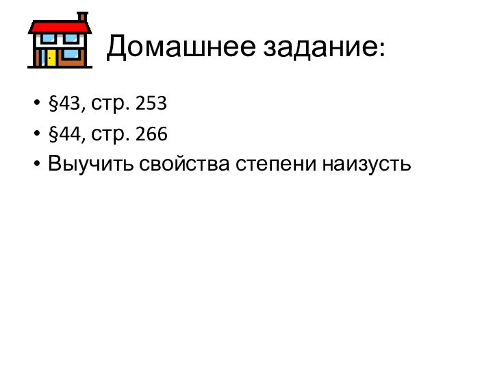 Домашнее задание:§43, стр. 253§44, стр. 266Выучить свойства степени наизусть