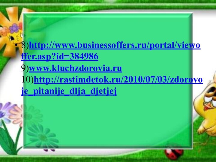 8)http://www.businessoffers.ru/portal/viewoffer.asp?id=384986 9)www.kluchzdorovia.ru  10)http://rastimdetok.ru/2010/07/03/zdorovoje_pitanije_dlja_djetjej