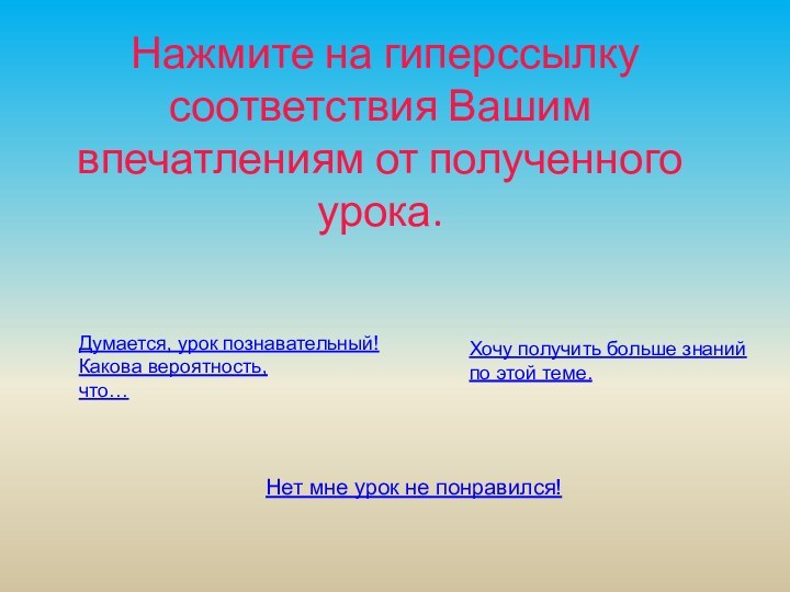 Нажмите на гиперссылку соответствия Вашим впечатлениям от полученного урока. Думается,