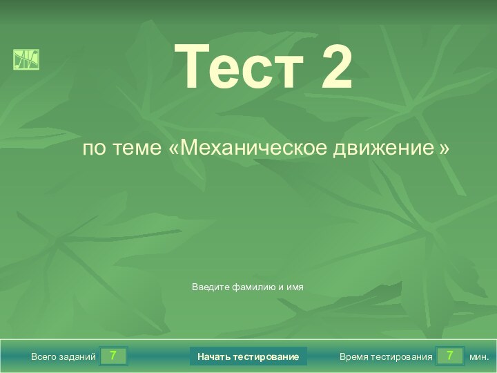 77Всего заданийВремя тестированиямин.Введите фамилию и имяТест 2по теме «Механическое движение »1.2FalseTrueFalseTrueНачать тестирование7True