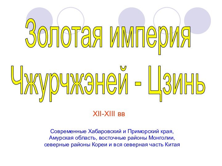 Золотая империяЧжурчжэней - ЦзиньСовременные Хабаровский и Приморский края, Амурская область, восточные районы