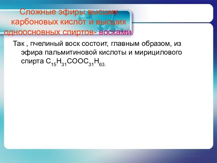 Сложные эфиры высших карбоновых кислот и высших одноосновных спиртов- восками.Так , пчелиный