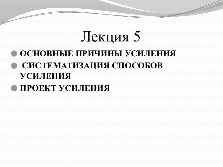 Лекция 5ОСНОВНЫЕ ПРИЧИНЫ УСИЛЕНИЯ СИСТЕМАТИЗАЦИЯ СПОСОБОВ УСИЛЕНИЯПРОЕКТ УСИЛЕНИЯ