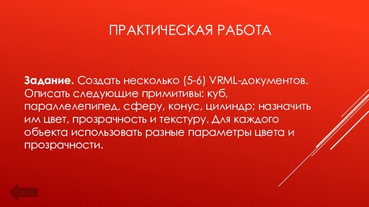 Практическая работаЗадание. Создать несколько (5-6) VRML-документов. Описать следующие примитивы: куб, параллелепипед, сферу,