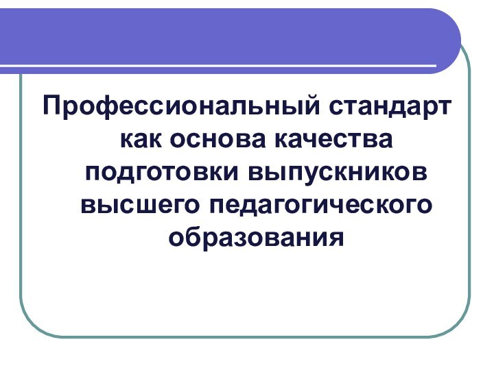 Профессиональный стандарт как основа качества подготовки выпускников высшего педагогического образования