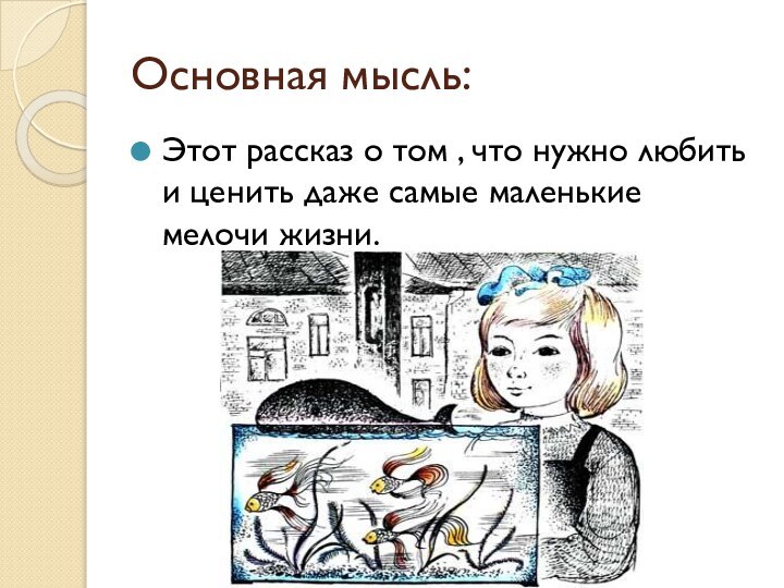 Основная мысль:Этот рассказ о том , что нужно любить и ценить даже самые маленькие мелочи жизни.