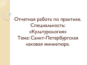 Отчетная работа по практике.Специальность: КультурологияТема: Санкт-Петербургская лаковая миниатюра.