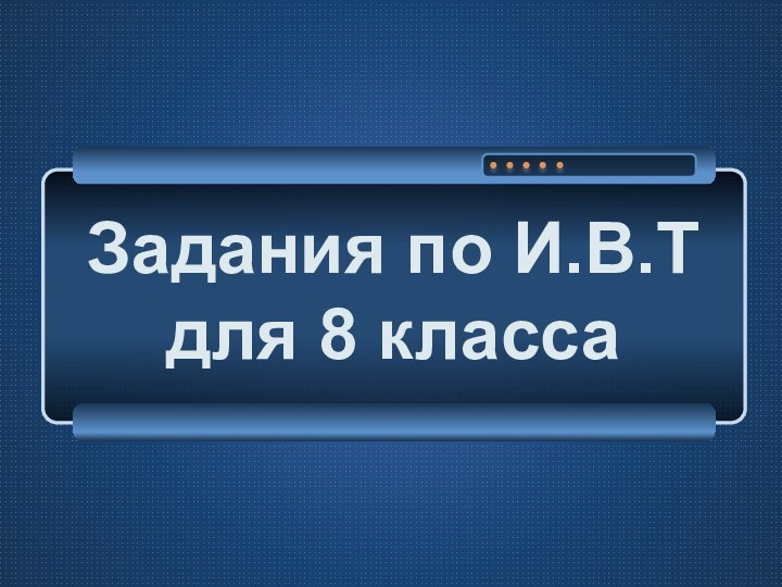 Задания по И.В.Т для 8 класса