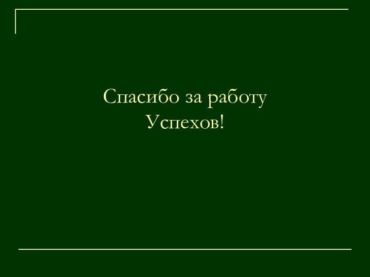 Спасибо за работу Успехов!