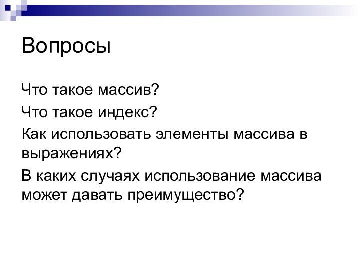 ВопросыЧто такое массив?Что такое индекс?Как использовать элементы массива в выражениях?В каких случаях