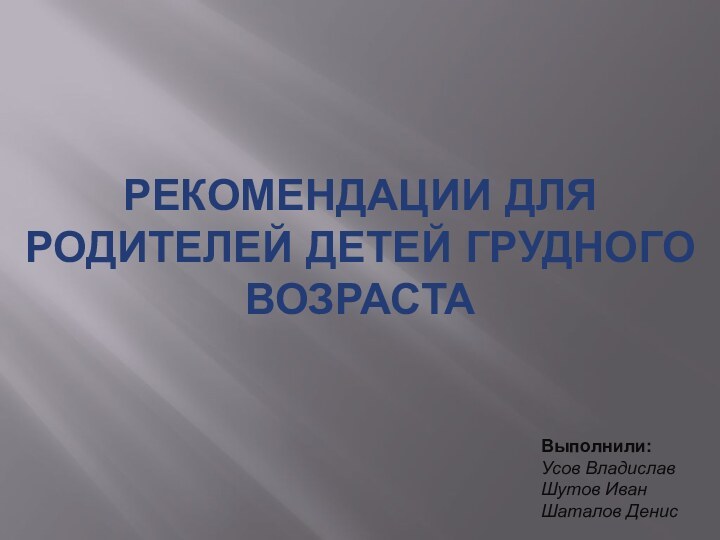 Рекомендации для родителей детей грудного возрастаВыполнили: Усов ВладиславШутов ИванШаталов Денис