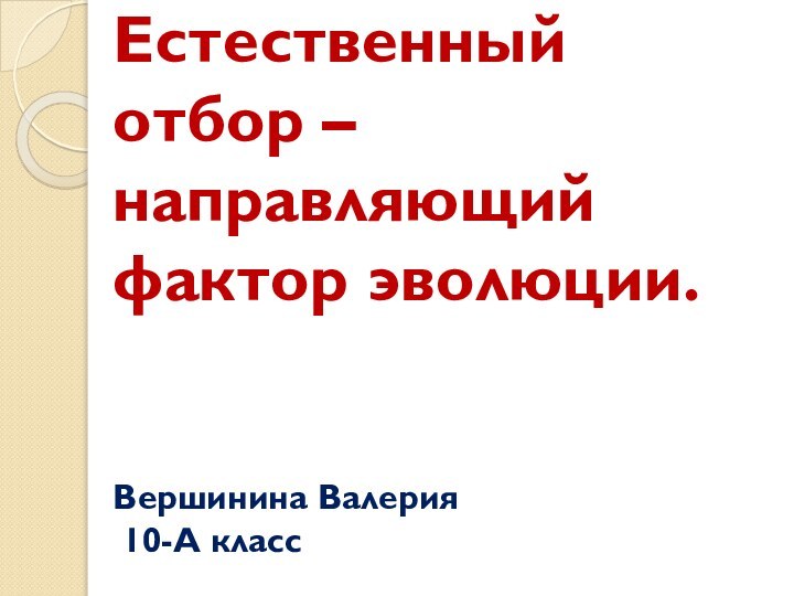 Естественный отбор – направляющий фактор эволюции.   Вершинина Валерия  10-А класс