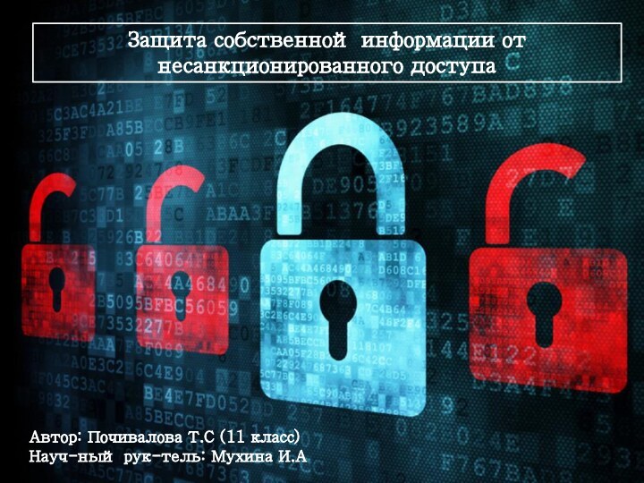 Защита собственной информации от несанкционированного доступа Автор: Почивалова Т.С (11 класс)Науч-ный рук-тель: Мухина И.А