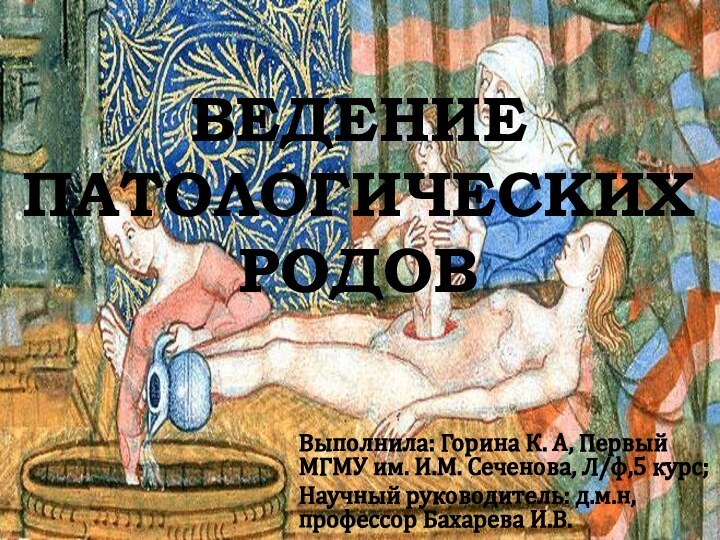 ВЕДЕНИЕ ПАТОЛОГИЧЕСКИХ РОДОВВыполнила: Горина К. А, Первый МГМУ им. И.М. Сеченова, Л/ф,5