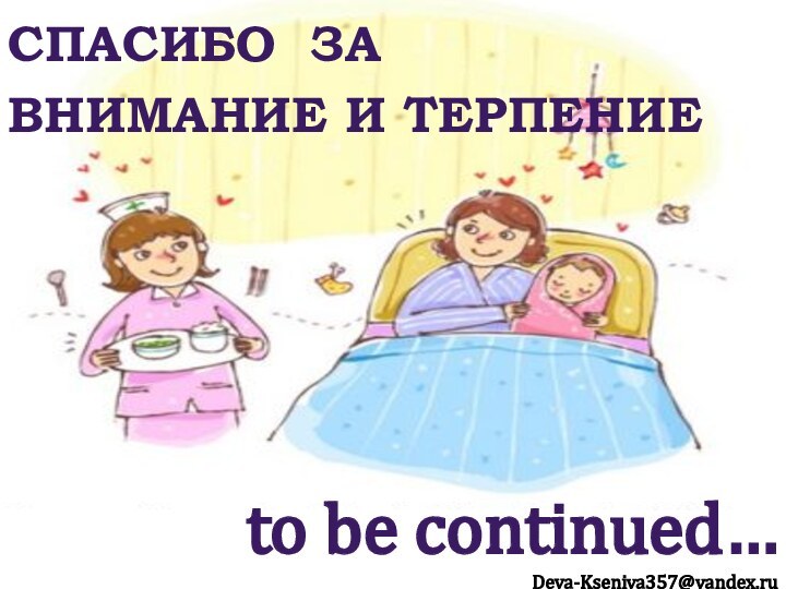СПАСИБО ЗА ВНИМАНИЕ И Терпениеto be continued…Deva-Kseniya357@yandex.ru