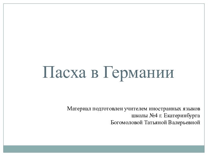 Пасха в ГерманииМатериал подготовлен учителем иностранных языков школы №4 г. ЕкатеринбургаБогомоловой Татьяной Валерьевной