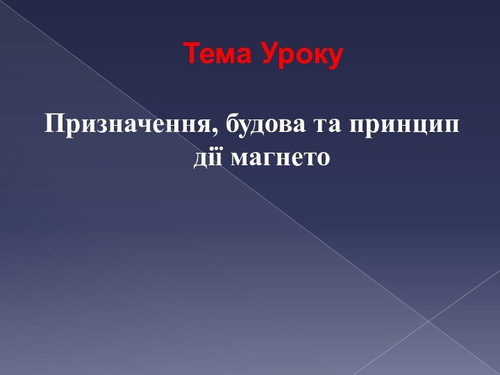 Тема УрокуПризначення, будова та принцип дії магнето