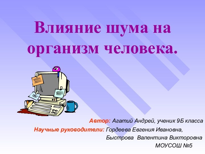 Влияние шума на организм человека. Автор: Агатий Андрей, ученик 9Б классаНаучные руководители: