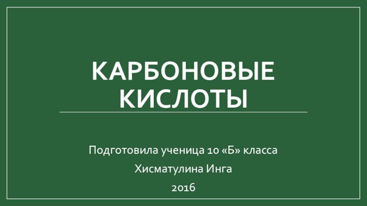 КАРБОНОВЫЕ КИСЛОТЫПодготовила ученица 10 «Б» классаХисматулина Инга2016