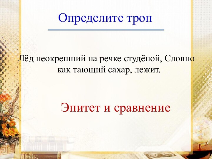 Определите тропЛёд неокрепший на речке студёной, Словно как тающий сахар, лежит.Эпитет и сравнение